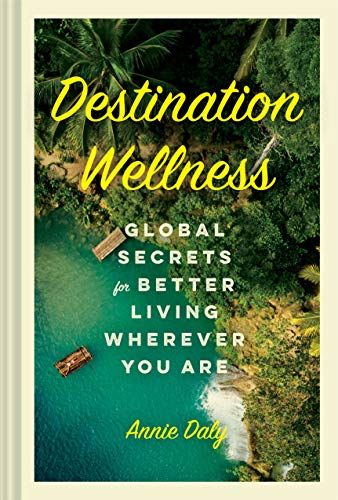 Destination Wellness: Global Secrets for Better Living Wherever You Are [Hardcover]