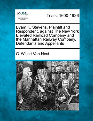 Byam K. Stevens, Plaintiff and Respondent, Against the Ne York Elevated Railroa [Paperback]