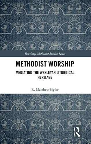 Methodist Worship Mediating the Wesleyan Liturgical Heritage [Hardcover]