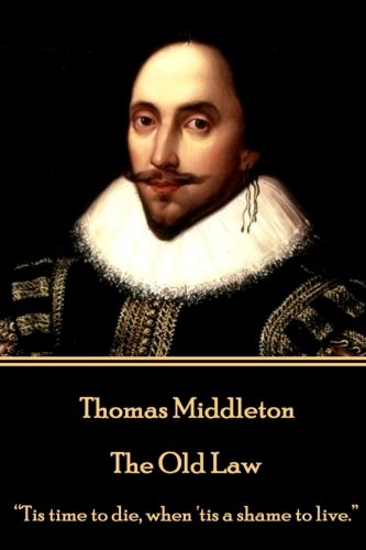 Thomas Middleton - the Old Law  Tis Time to Die, When 'Tis a Shame to Live [Paperback]