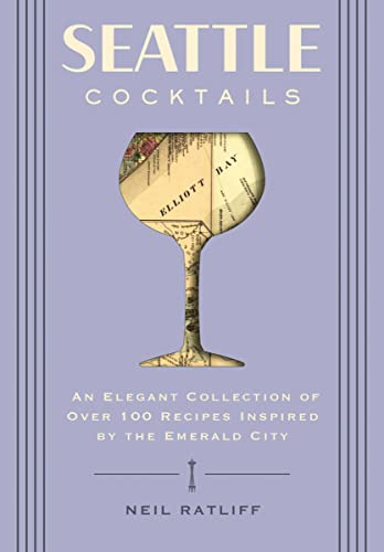 Seattle Cocktails: An Elegant Collection of Over 100 Recipes Inspired by the Eme [Hardcover]