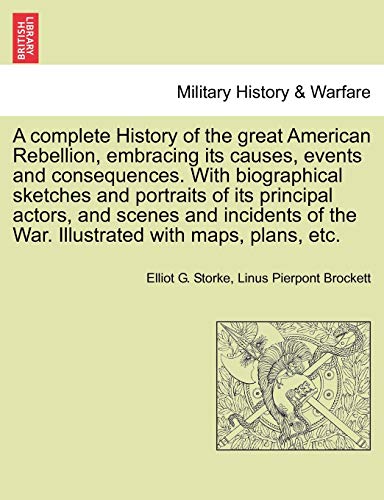 A Complete History Of The Great American Rebellion, Embracing Its Causes, Events [Paperback]