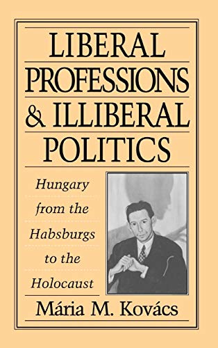 Liberal Professions and Illiberal Politics Hungary from the Habsburgs to the Ho [Hardcover]