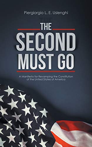 Second Must Go  A Manifesto for Revamping the Constitution of the United States [Paperback]