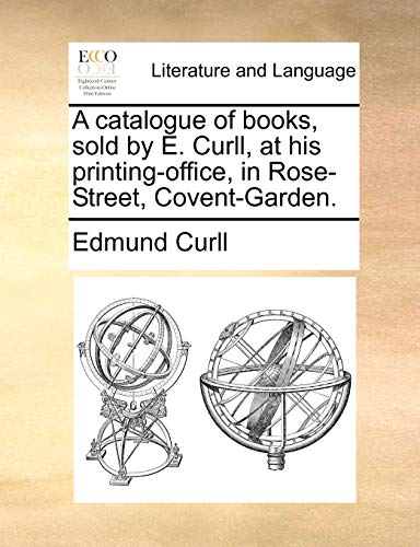 Catalogue of Books, Sold by E Curll, at His Printing-Office, in Rose-Street, Cov [Paperback]