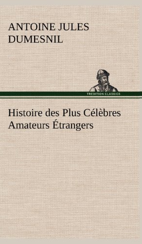 Histoire des Plus Clbres Amateurs trangers Espagnols, Anglais, Flamands, Holl [Hardcover]