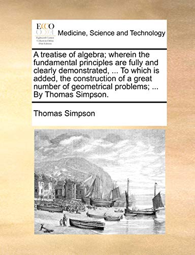 Treatise of Algebra Wherein the Fundamental Principles Are Fully and Clearly De [Paperback]