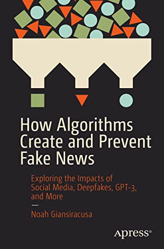 How Algorithms Create and Prevent Fake News: Exploring the Impacts of Social Med [Paperback]