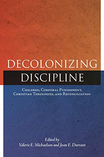 Decolonizing Discipline : Children, Corporal Punishment, Christian Theologies, a [Paperback]