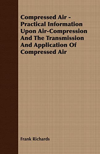 Compressed Air - Practical Information upon Air-Compression and the Transmission [Unknon]