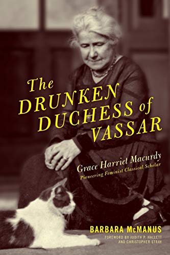 The Drunken Duchess of Vassar Grace Harriet Macurdy, Pioneering Feminist Classi [Paperback]