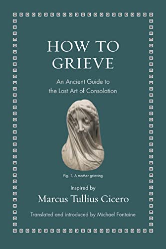 How to Grieve: An Ancient Guide to the Lost Art of Consolation [Hardcover]