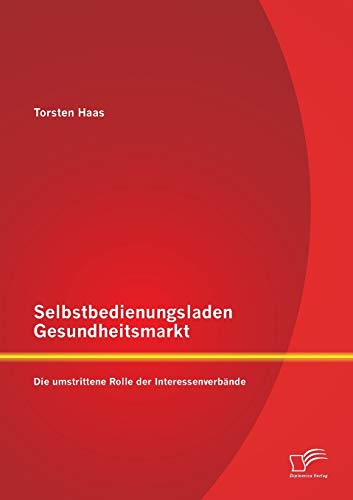 Selbstbedienungsladen Gesundheitsmarkt Die Umstrittene Rolle Der Interessenverb [Paperback]