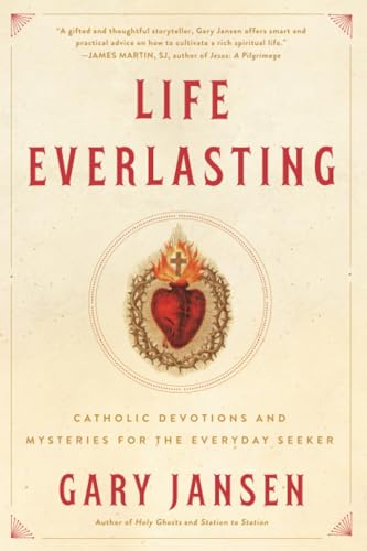 Life Everlasting: Catholic Devotions and Mysteries for the Everyday Seeker [Paperback]