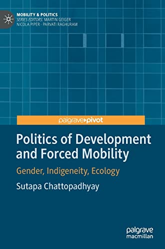 Politics of Development and Forced Mobility: Gender, Indigeneity, Ecology [Hardcover]