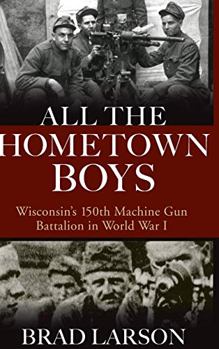 All the Hometon Boys Wisconsin&39s 150th Machine Gun Battalion in World War  [Hardcover]