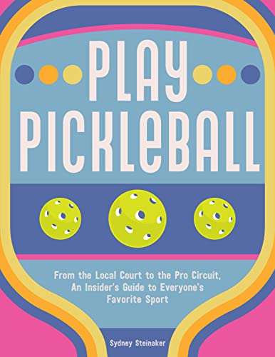 Play Pickleball: From the Local Court to the Pro Circuit, An Insider's Guide [Hardcover]