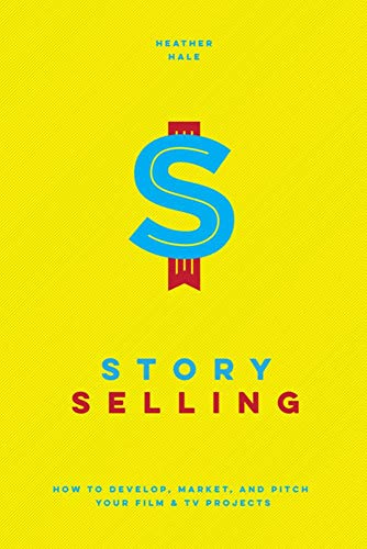 Story Selling: How to Develop, Market, and Pitch Your Film & TV Projects [Paperback]