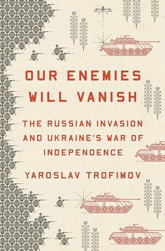 Our Enemies Will Vanish: The Russian Invasion and Ukraine's War of Independence [Hardcover]