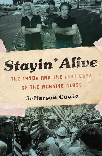 Stayin’ Alive: The 1970s and the Last Days of the Working Class [Paperback]