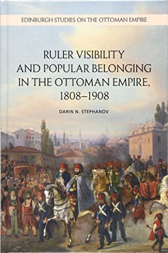 Ruler Visibility and Popular Belonging in the Ottoman Empire, 1808-1908 [Hardcover]