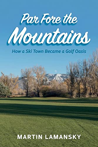 Par Fore the Mountains: How a Ski Town Became a Golf Oasis [Paperback]