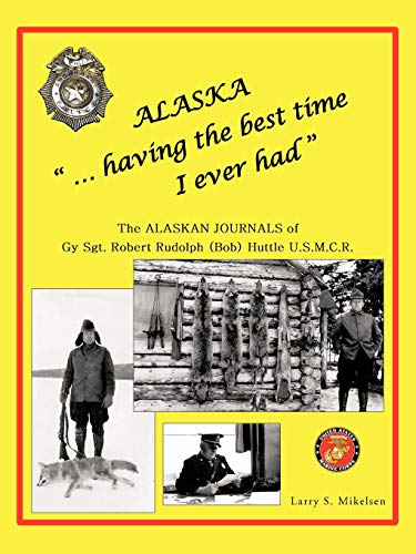 Alaska   . . . Having The Best Time I Ever Had  The Alaskan Journals Of Gy Sgt. [Paperback]