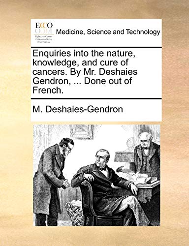 Enquiries into the Nature, Knoledge, and Cure of Cancers by Mr Deshaies Gendron [Paperback]