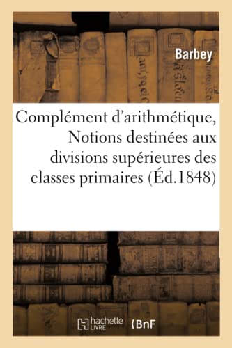 Complement d'Arithmetique, Ou Notions Destinees Aux Divisions Superieures des Cl [Paperback]