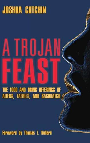 A Trojan Feast The Food And Drink Offerings Of Aliens, Faeries, And Sasquatch [Hardcover]