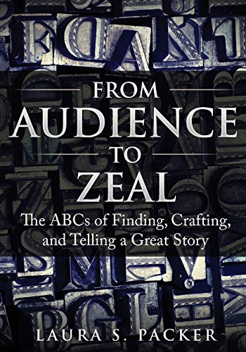 From Audience to Zeal  The ABCs of Finding, Crafting, and Telling a Great Story [Paperback]