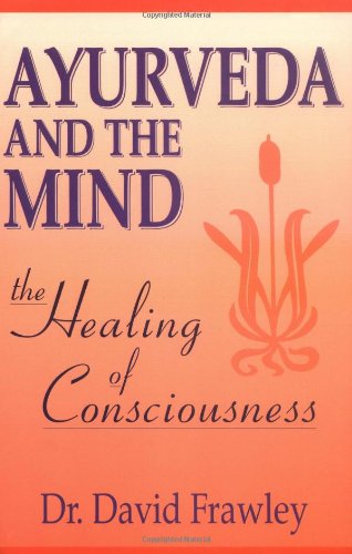 Ayurveda and the Mind: The Healing of Conscio