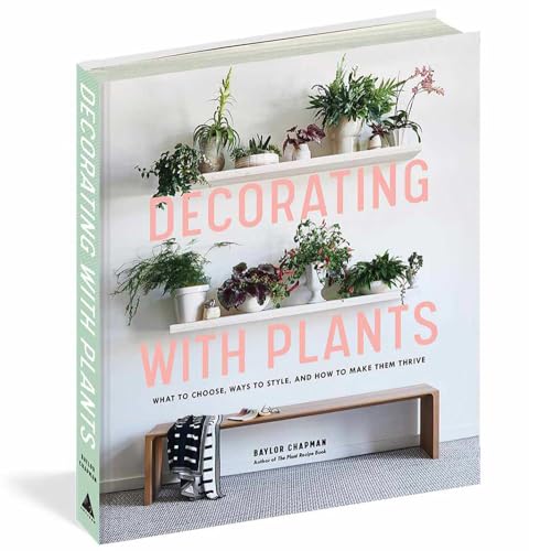 Decorating with Plants: What to Choose, Ways to Style, and How to Make Them Thri [Hardcover]