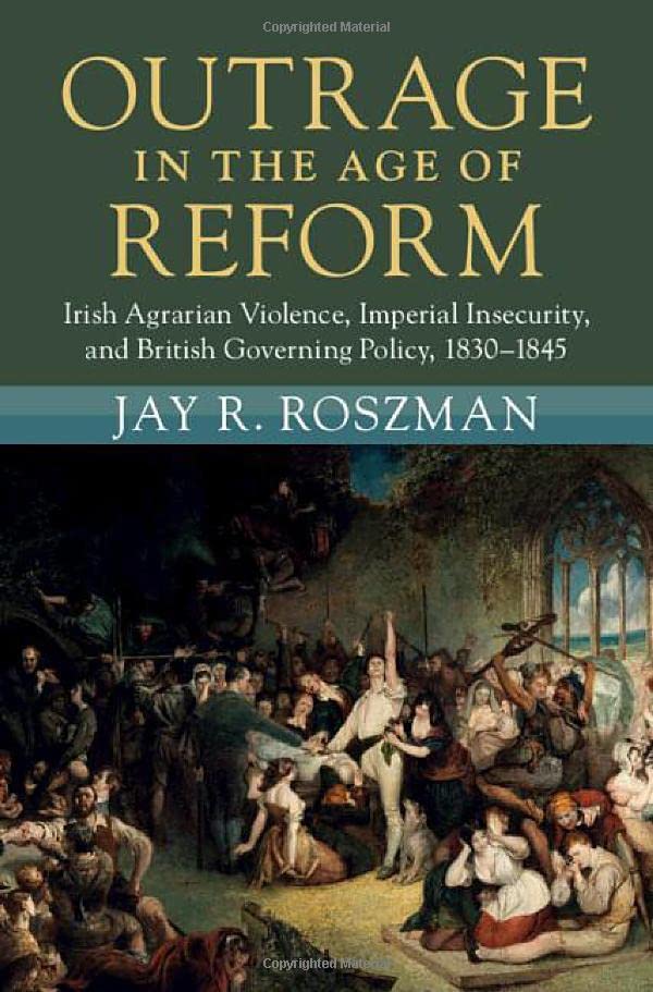 Outrage in the Age of Reform Irish Agrarian Violence, Imperial Insecurity, and  [Hardcover]