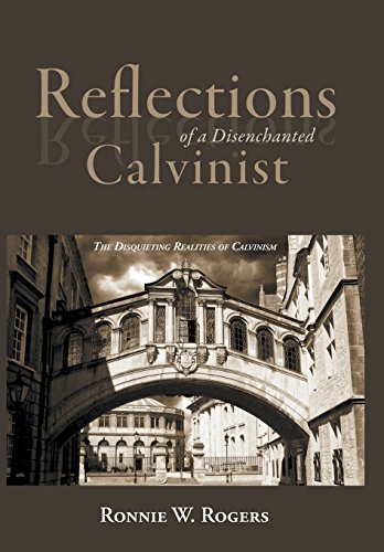 Reflections Of A Disenchanted Calvinist The Disquieting Realities Of Calvinism [Hardcover]