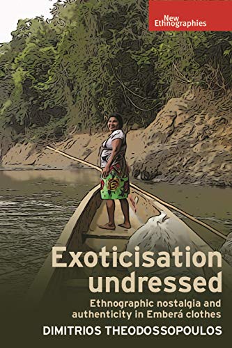 Exoticisation Undressed Ethnographic Nostalgia and Authenticity in Embera Cloth [Paperback]