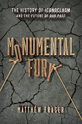 Monumental Fury: The History of Iconoclasm and the Future of Our Past [Hardcover]