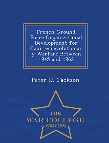 French Ground Force Organizational Development For Counterrevolutionary Warfare  [Paperback]