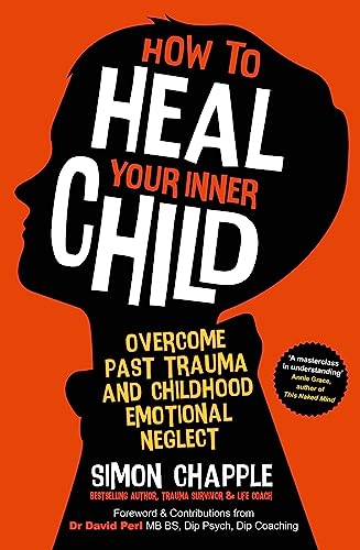 How to Heal Your Inner Child: Overcome Past Trauma and Childhood Emotional Negle [Paperback]