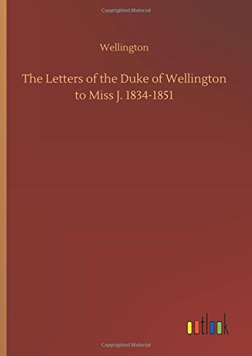 Letters of the Duke of Wellington to Miss J. 1834-1851 [Hardcover]