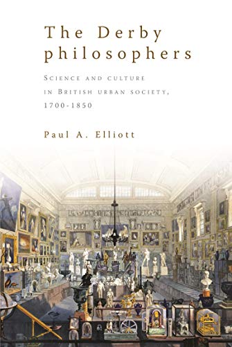 The Derby philosophers Science and culture in British urban society, 1700-1850 [Hardcover]