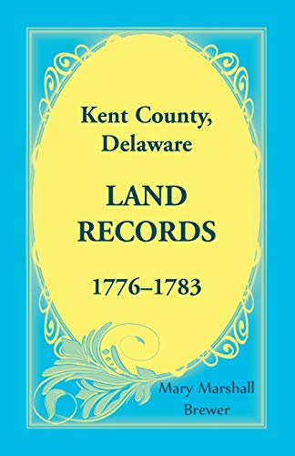 Kent County, Delaare Land Records, 1776-1783 [Paperback]