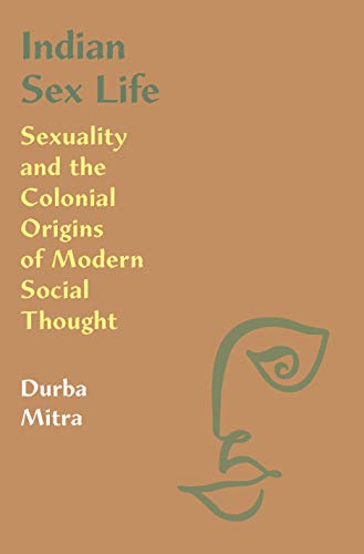 Indian Sex Life Sexuality and the Colonial Origins of Modern Social Thought [Paperback]