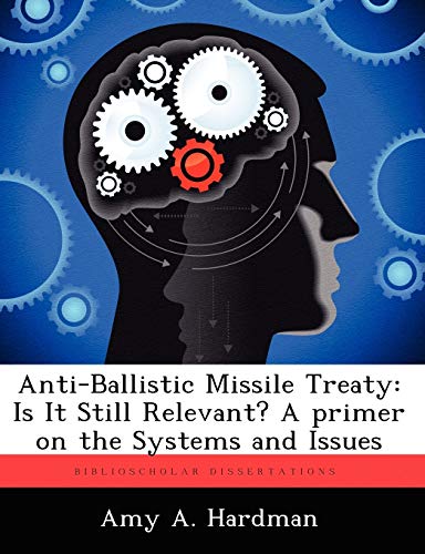 Anti-Ballistic Missile Treaty  Is It Still Relevant a Primer on the Systems an [Paperback]