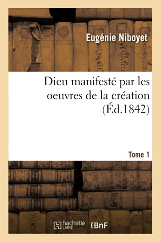 Dieu Manifeste Par Les Oeuvres De La Creation. Tome 1