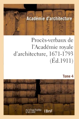 Proces-Verbaux De L'Academie Royale D'Architecture, 1671-1793. Tome 4