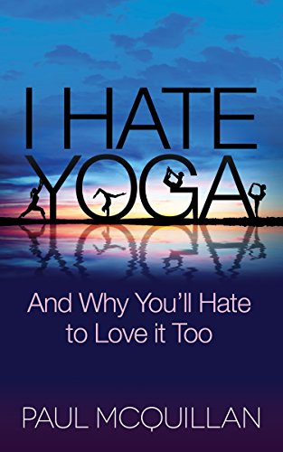 I Hate Yoga And Why You'll Hate to Love it Too [Hardcover]