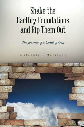 Shake the Earthly Foundations and Rip Them Out  The Journey of a Child of God [Paperback]