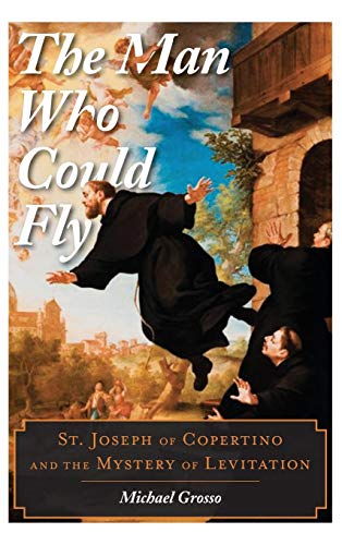 The Man Who Could Fly St. Joseph of Copertino and the Mystery of Levitation [Hardcover]