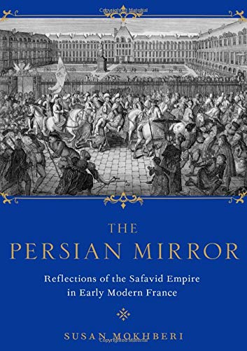 The Persian Mirror: Reflections of the Safavid Empire in Early Modern France [Hardcover]